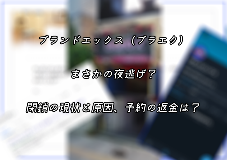 ブランドエックス ブラエク が夜逃げ 閉鎖の現状と原因 予約の返金は Infomalco